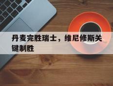 IM体育下载-关于丹麦完胜瑞士，维尼修斯关键制胜的信息
